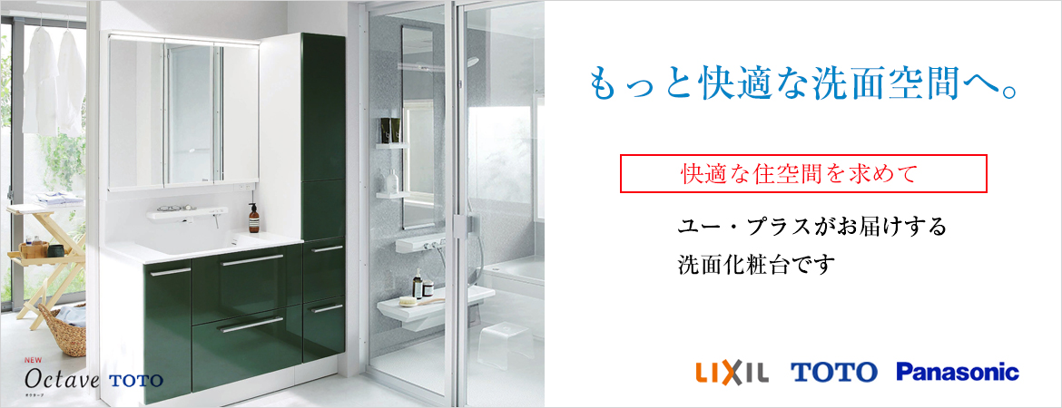 もっと快適な洗面空間。快適な住空間を求めて、ユープラスがお届けする洗面化粧台です。LIXIL TOTO Panasonic